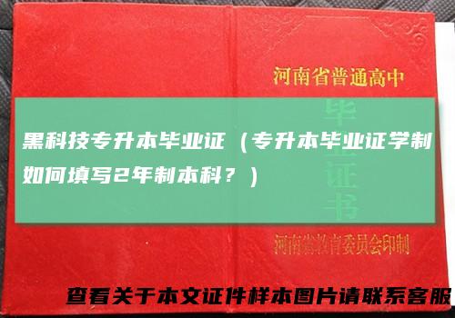 黑科技专升本毕业证（专升本毕业证学制如何填写2年制本科？）