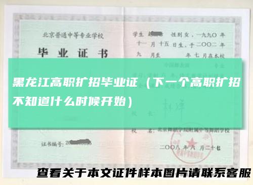 黑龙江高职扩招毕业证（下一个高职扩招不知道什么时候开始）