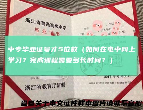 中专毕业证号才5位数（如何在电中网上学习？完成课程需要多长时间？）