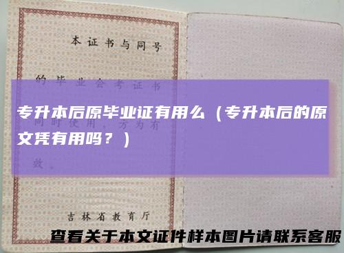 专升本后原毕业证有用么（专升本后的原文凭有用吗？）