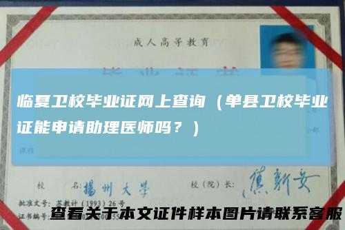 临夏卫校毕业证网上查询(单县卫校毕业证能申请助理医师吗?)