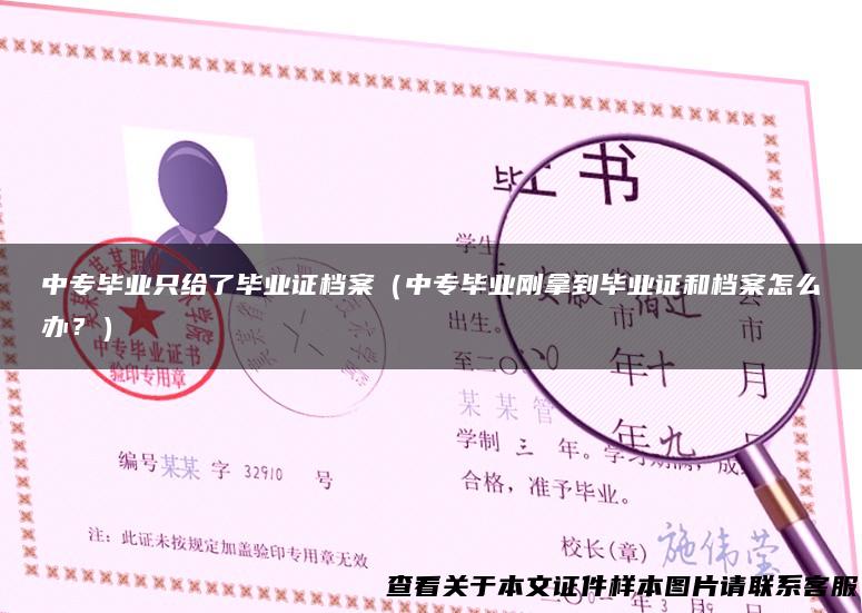 中专毕业只给了毕业证档案（中专毕业刚拿到毕业证和档案怎么办？）