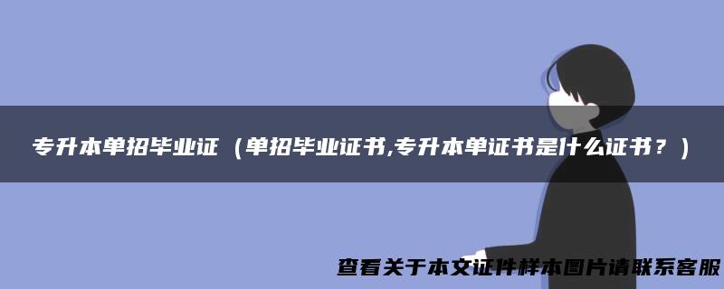专升本单招毕业证（单招毕业证书,专升本单证书是什么证书？）
