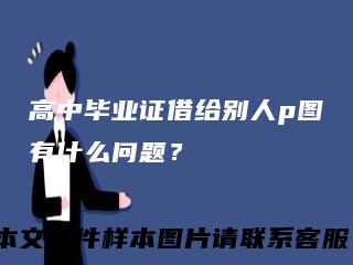 高中毕业证借给别人p图有什么问题？