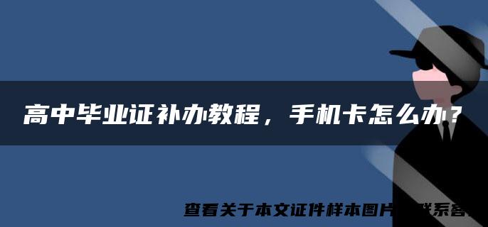 高中毕业证补办教程，手机卡怎么办？