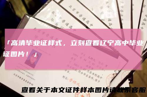 「高清毕业证样式，立刻查看辽宁高中毕业证图片！」