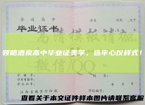 领略酒泉高中毕业证美学，选牢心仪样式！