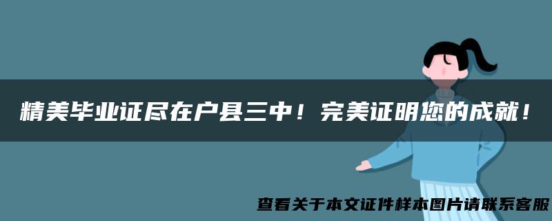 精美毕业证尽在户县三中！完美证明您的成就！
