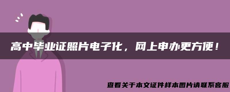 高中毕业证照片电子化，网上申办更方便！