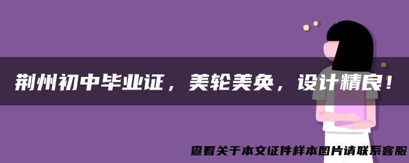 荆州初中毕业证，美轮美奂，设计精良！