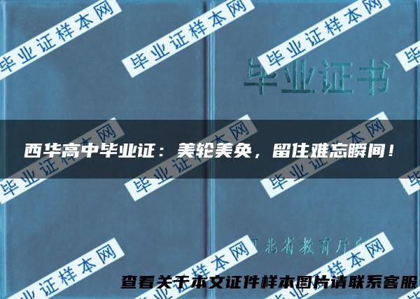 西华高中毕业证：美轮美奂，留住难忘瞬间！