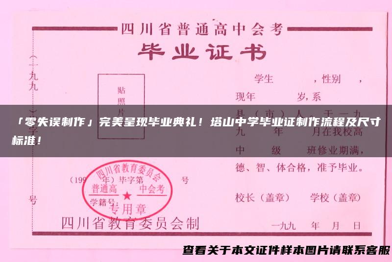 「零失误制作」完美呈现毕业典礼！塔山中学毕业证制作流程及尺寸标准！