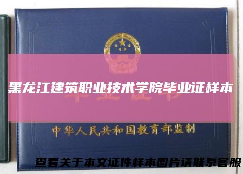 黑龙江建筑职业技术学院毕业证样本