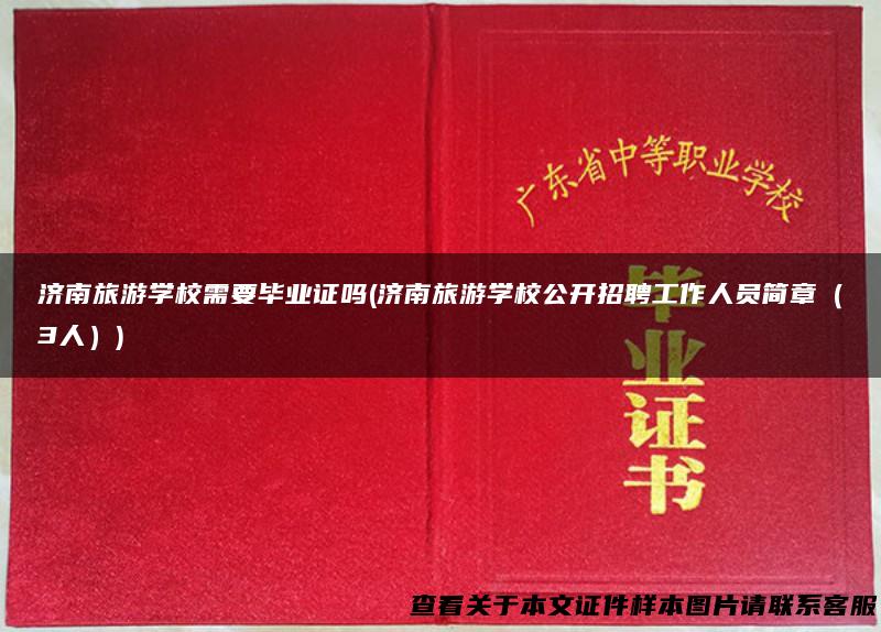 济南旅游学校需要毕业证吗(济南旅游学校公开招聘工作人员简章（3人）)