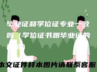 毕业证和学位证专业一致吗（学位证书跟毕业证的区别）