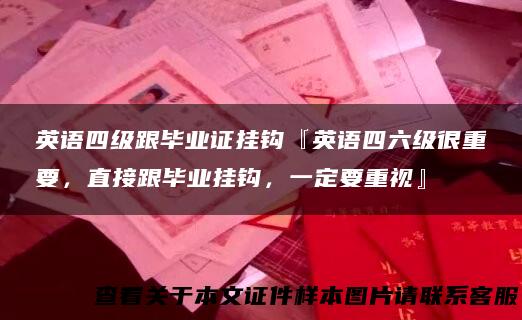英语四级跟毕业证挂钩『英语四六级很重要，直接跟毕业挂钩，一定要重视』