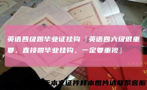 英语四级跟毕业证挂钩『英语四六级很重要，直接跟毕业挂钩，一定要重视』