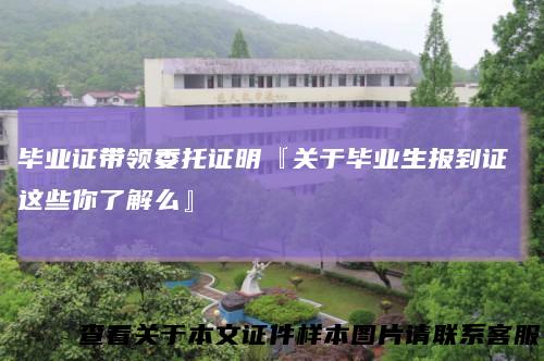 毕业证带领委托证明『关于毕业生报到证这些你了解么』