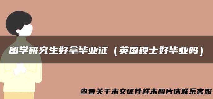 留学研究生好拿毕业证（英国硕士好毕业吗）
