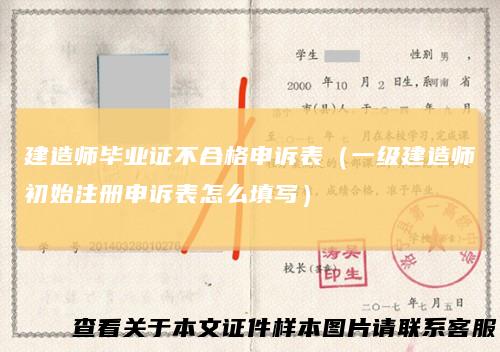 建造师毕业证不合格申诉表（一级建造师初始注册申诉表怎么填写）