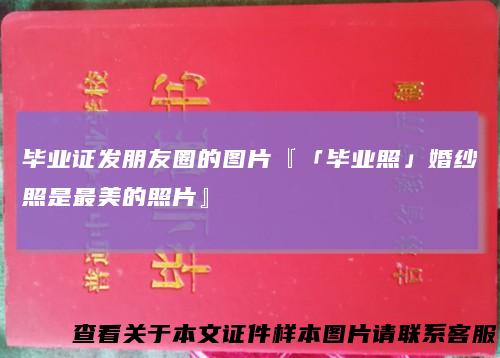 毕业证发朋友圈的图片『「毕业照」婚纱照是最美的照片』
