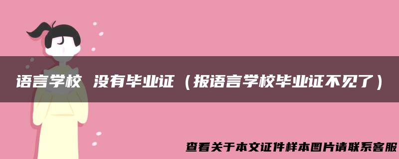 语言学校 没有毕业证（报语言学校毕业证不见了）