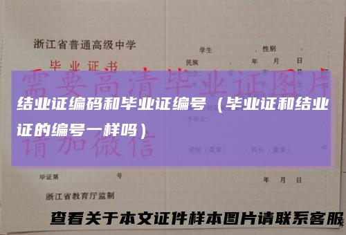 结业证编码和毕业证编号（毕业证和结业证的编号一样吗）