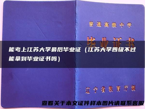 能考上江苏大学最后毕业证（江苏大学四级不过能拿到毕业证书吗）