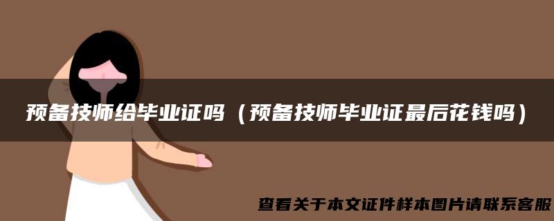 预备技师给毕业证吗（预备技师毕业证最后花钱吗）