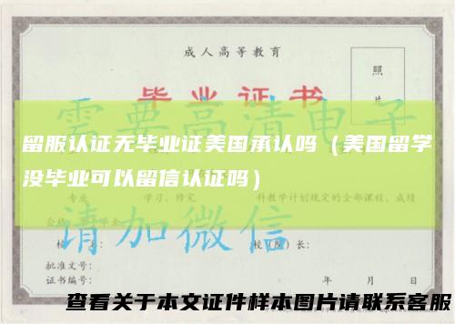 留服认证无毕业证美国承认吗（美国留学没毕业可以留信认证吗）