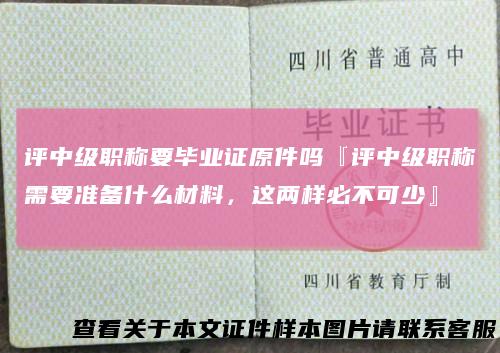 评中级职称要毕业证原件吗『评中级职称需要准备什么材料，这两样必不可少』