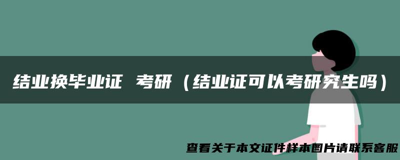 结业换毕业证 考研（结业证可以考研究生吗）