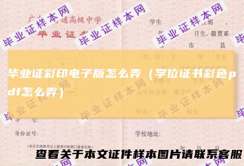 毕业证彩印电子版怎么弄（学位证书彩色pdf怎么弄）