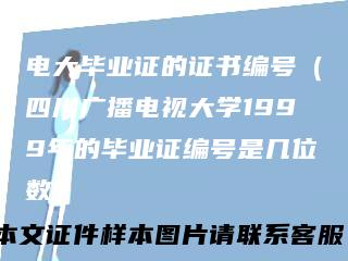 电大毕业证的证书编号(四川广播电视大学1999年的毕业证编号是几位数)