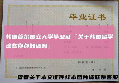 韩国首尔国立大学毕业证『关于韩国留学这些你都知道吗』