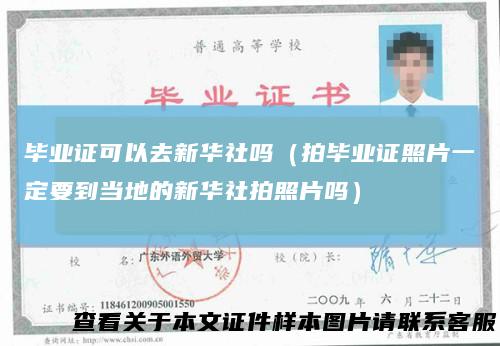 毕业证可以去新华社吗（拍毕业证照片一定要到当地的新华社拍照片吗）