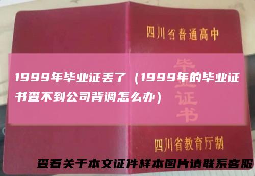 1999年毕业证丢了（1999年的毕业证书查不到公司背调怎么办）