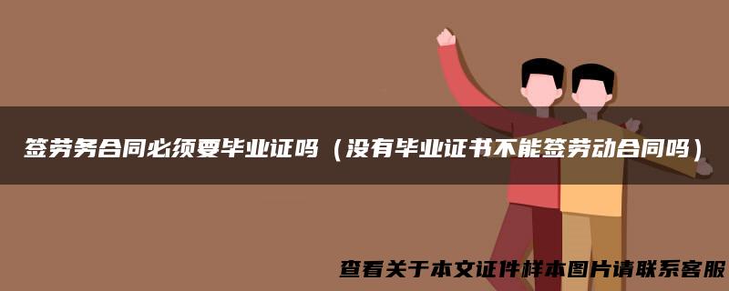 签劳务合同必须要毕业证吗（没有毕业证书不能签劳动合同吗）