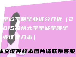 至诚学院毕业证分几批（2015福州大学至诚学院毕业证是几本）