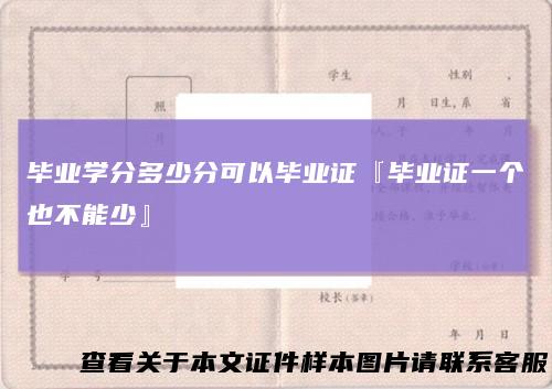 毕业学分多少分可以毕业证『毕业证一个也不能少』