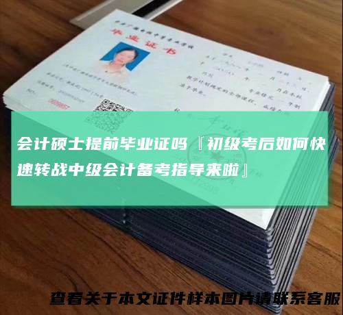 会计硕士提前毕业证吗『初级考后如何快速转战中级会计备考指导来啦』