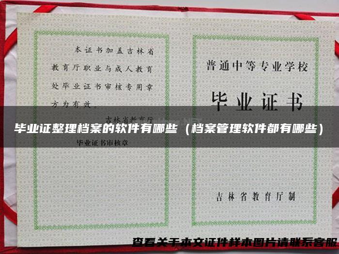 毕业证整理档案的软件有哪些（档案管理软件都有哪些）