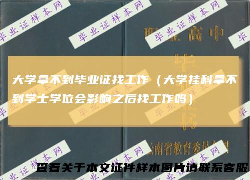 大学拿不到毕业证找工作(大学挂科拿不到学士学位会影响之后找工作吗)