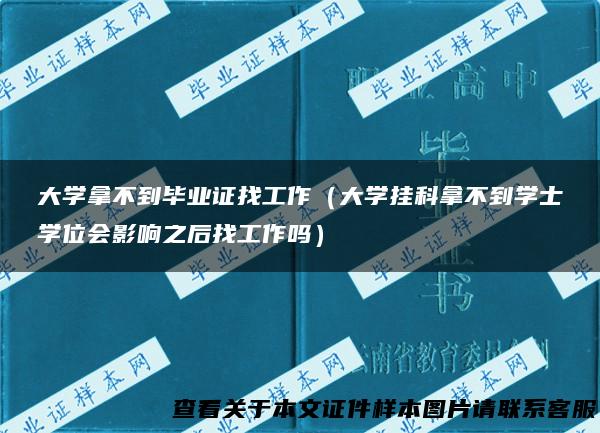 大学拿不到毕业证找工作（大学挂科拿不到学士学位会影响之后找工作吗）