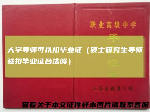 大学导师可以扣毕业证（硕士研究生导师强扣毕业证合法吗）