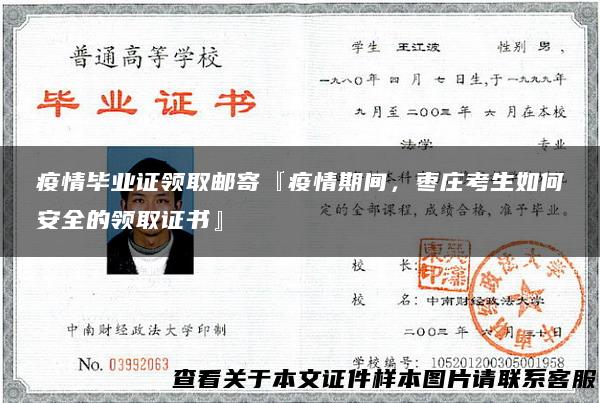 疫情毕业证领取邮寄『疫情期间，枣庄考生如何安全的领取证书』