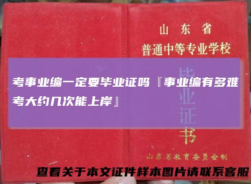 考事业编一定要毕业证吗『事业编有多难考大约几次能上岸』