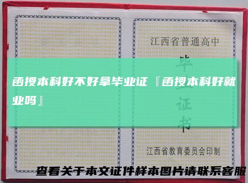 函授本科好不好拿毕业证『函授本科好就业吗』