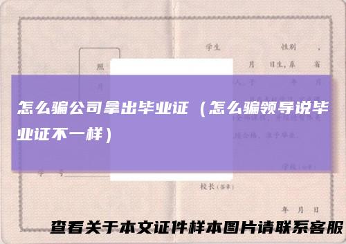 怎么骗公司拿出毕业证（怎么骗领导说毕业证不一样）