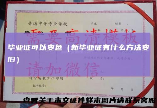 毕业证可以变色（新毕业证有什么方法变旧）